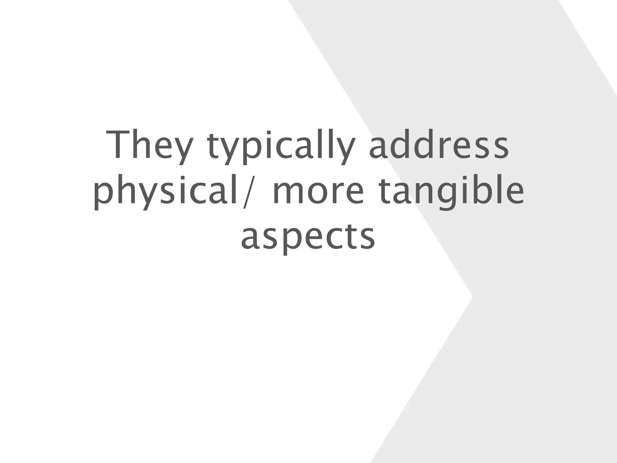 They typically address
physical/ more tangible
aspects
 