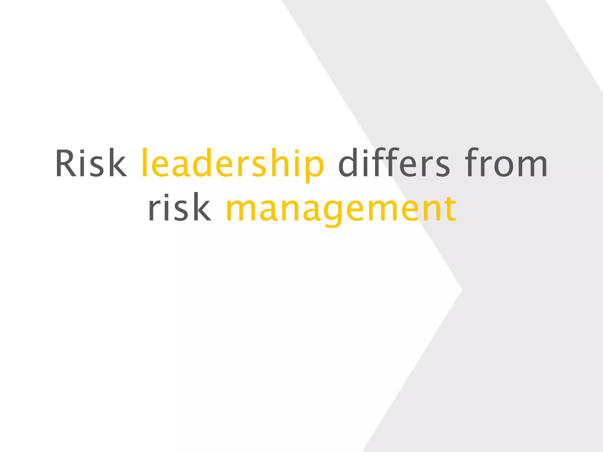 Risk leadership differs from
risk management
 