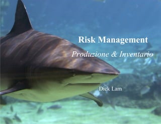 Risk Management
Produzione & Inventario
Dick Lam
 