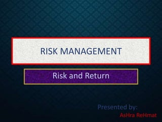 RISK MANAGEMENT
Risk and Return
Presented by:
AsHra ReHmat
 