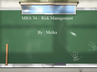 MBA 34 – Risk Management By : Meika 