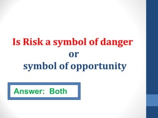Is Risk a symbol of danger
             or
   symbol of opportunity

Answer: Both
 