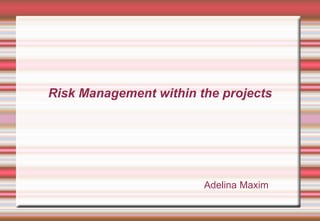 Risk Management within the projects




                        Adelina Maxim
 
