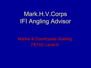 Mark.H.V.Corps
 IFI Angling Advisor

Marine & Countryside Guiding
       FETAC Level 6
 