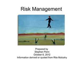 Risk Management




                  Prepared by
                 Stephen Penn
                October 6, 2012
Information derived or quoted from Rita Mulcahy
 