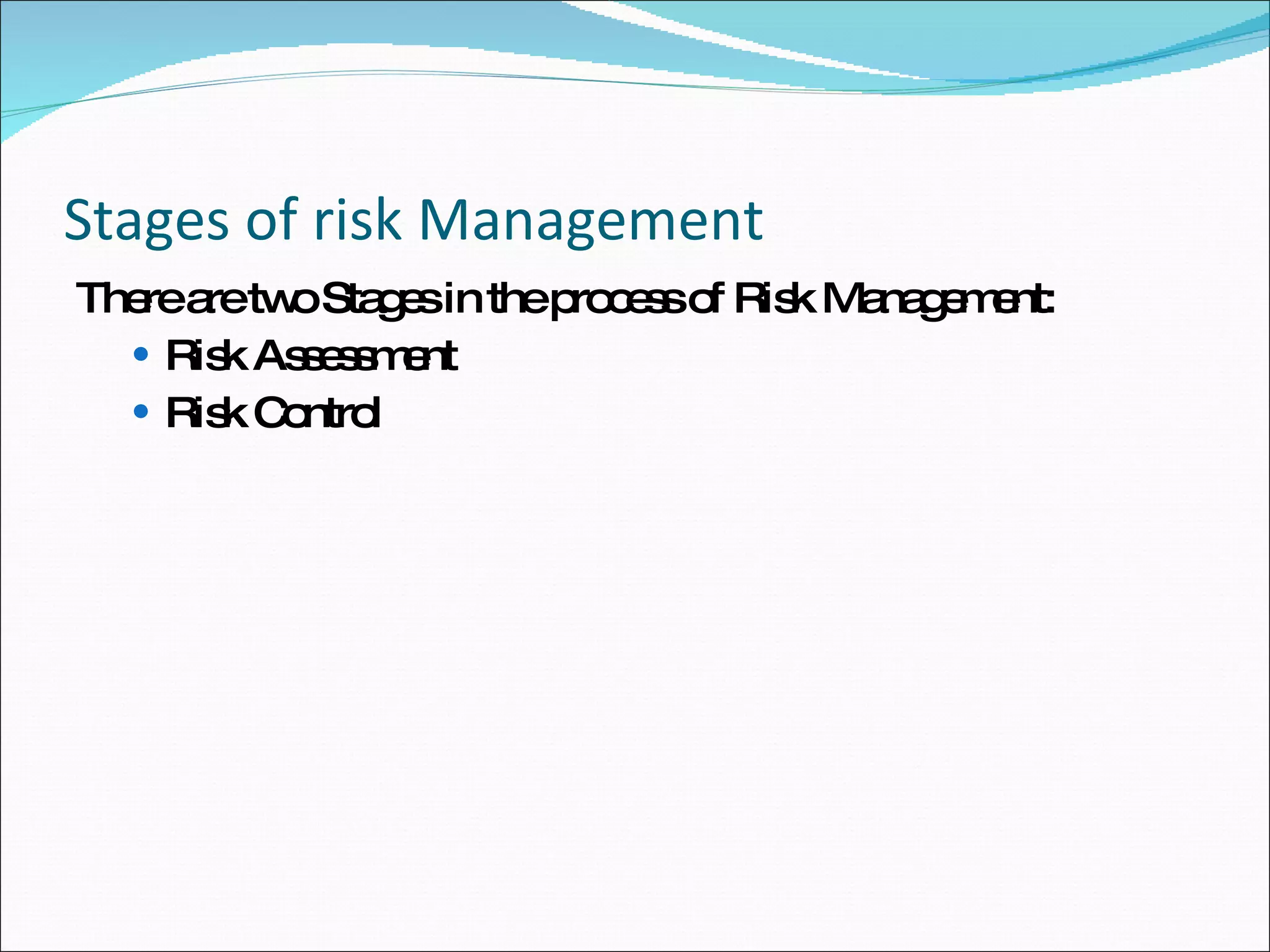 Stages of risk Management There are two Stages in the process of Risk Management: Risk Assessment  Risk Control 