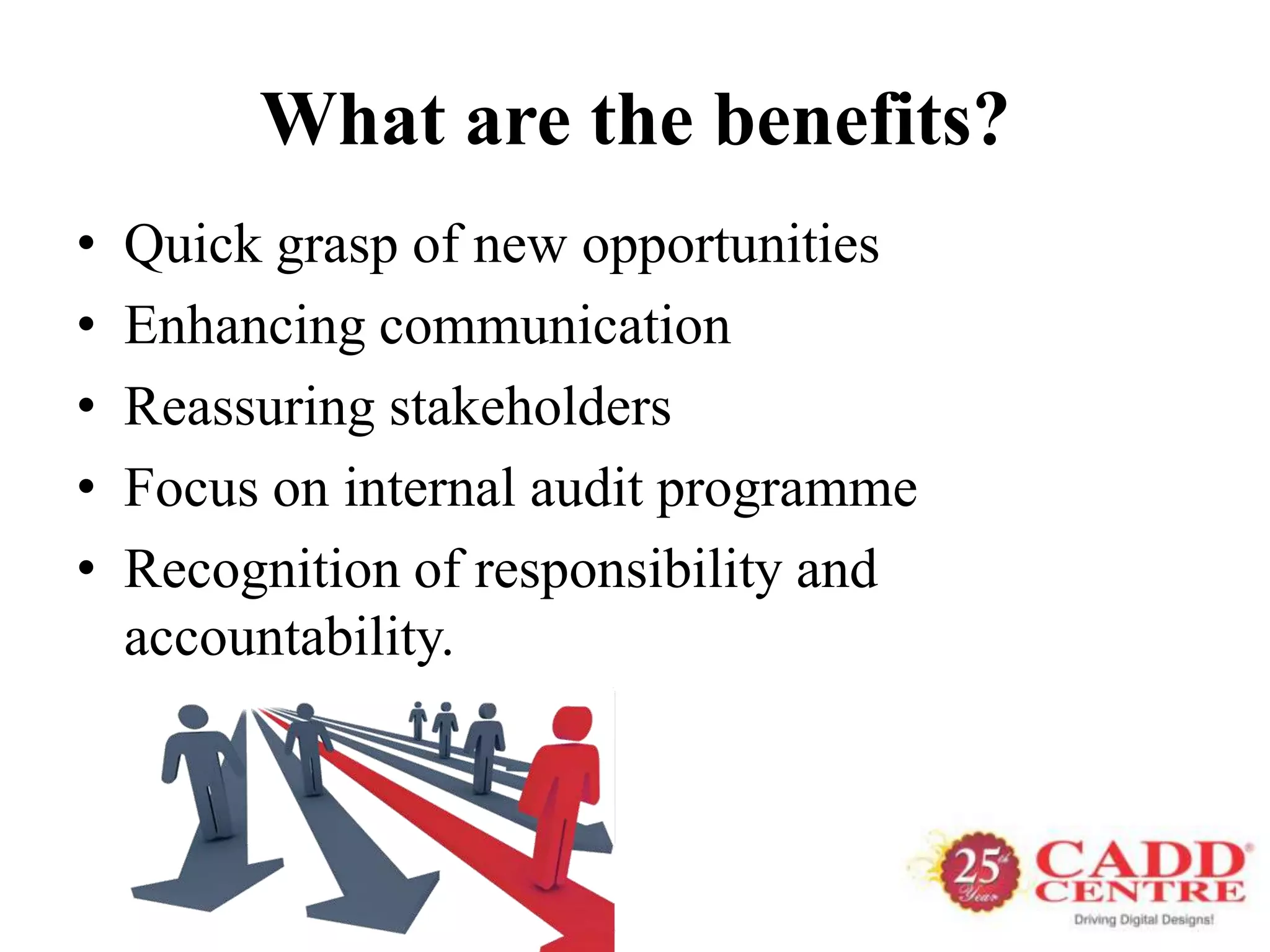 What are the benefits?
•   Quick grasp of new opportunities
•   Enhancing communication
•   Reassuring stakeholders
•   Focus on internal audit programme
•   Recognition of responsibility and
    accountability.
 