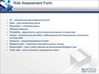 Risk Assessment Form
• ID – уникальный идентификатор риска
• Date – дата выявления риска
• Description – описание риска
• ...