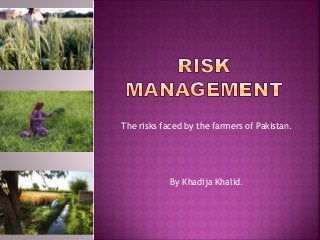 The risks faced by the farmers of Pakistan.
By Khadija Khalid.
 