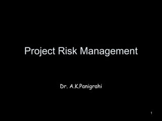 Project Risk Management 
Dr. A.K.Panigrahi 
1 
 