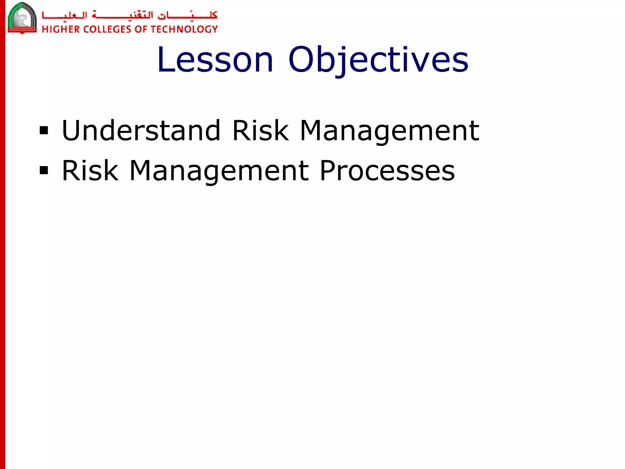 Lesson Objectives 
 Understand Risk Management 
 Risk Management Processes 
 