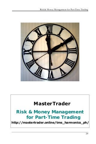 Risk & Money Management for Part-Time Trading
29
MasterTrader
Risk & Money Management
for Part-Time Trading
http://mastertrader.online/tms_harmonics_ph/
 