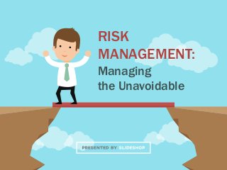 RISK
MANAGEMENT:
Managing
the Unavoidable
 