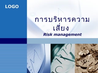 LOGO
การบริหารความ
เสี่ยง
Risk management
 