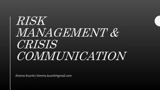 RISK
MANAGEMENT &
CRISIS
COMMUNICATION
Kimmo Kuortti / kimmo.kuortti¤gmail.com
 