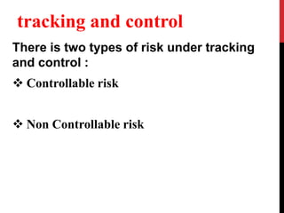 tracking and control
There is two types of risk under tracking
and control :
 Controllable risk
 Non Controllable risk
 
