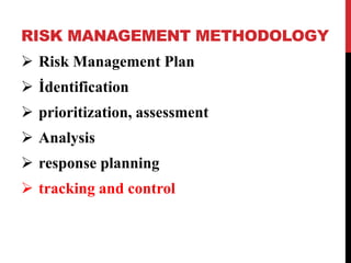 RISK MANAGEMENT METHODOLOGY
 Risk Management Plan
 İdentification
 prioritization, assessment
 Analysis
 response planning
 tracking and control
 