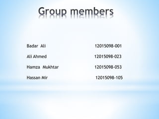 Badar Ali 12015098-001
Ali Ahmed 12015098-023
Hamza Mukhtar 12015098-053
Hassan Mir 12015098-105
 