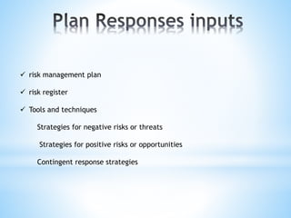  risk management plan
 risk register
 Tools and techniques
Strategies for negative risks or threats
Strategies for positive risks or opportunities
Contingent response strategies
 