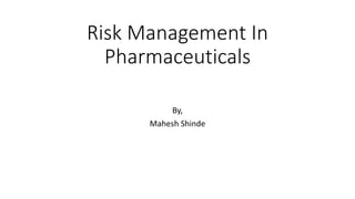 Risk Management In
Pharmaceuticals
By,
Mahesh Shinde
 