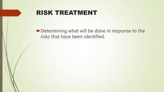 RISK TREATMENT
Determining what will be done in response to the
risks that have been identified.
 