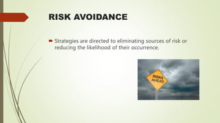 RISK AVOIDANCE
 Strategies are directed to eliminating sources of risk or
reducing the likelihood of their occurrence.
 