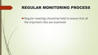 REGULAR MONITORING PROCESS
Regular meetings should be held to ensure that all
the important risks are examined.
 