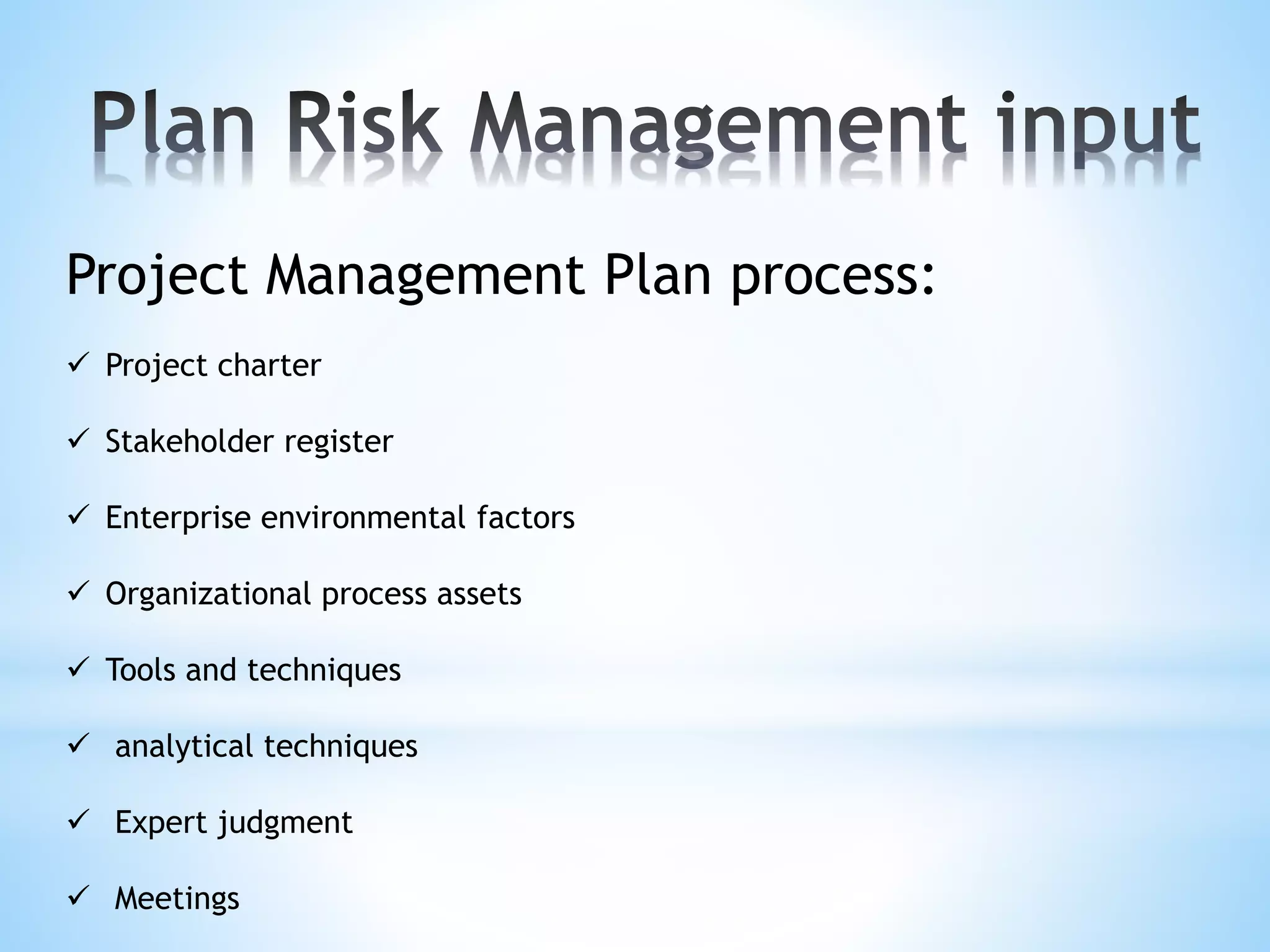Project Management Plan process:
 Project charter
 Stakeholder register
 Enterprise environmental factors
 Organizational process assets
 Tools and techniques
 analytical techniques
 Expert judgment
 Meetings
 