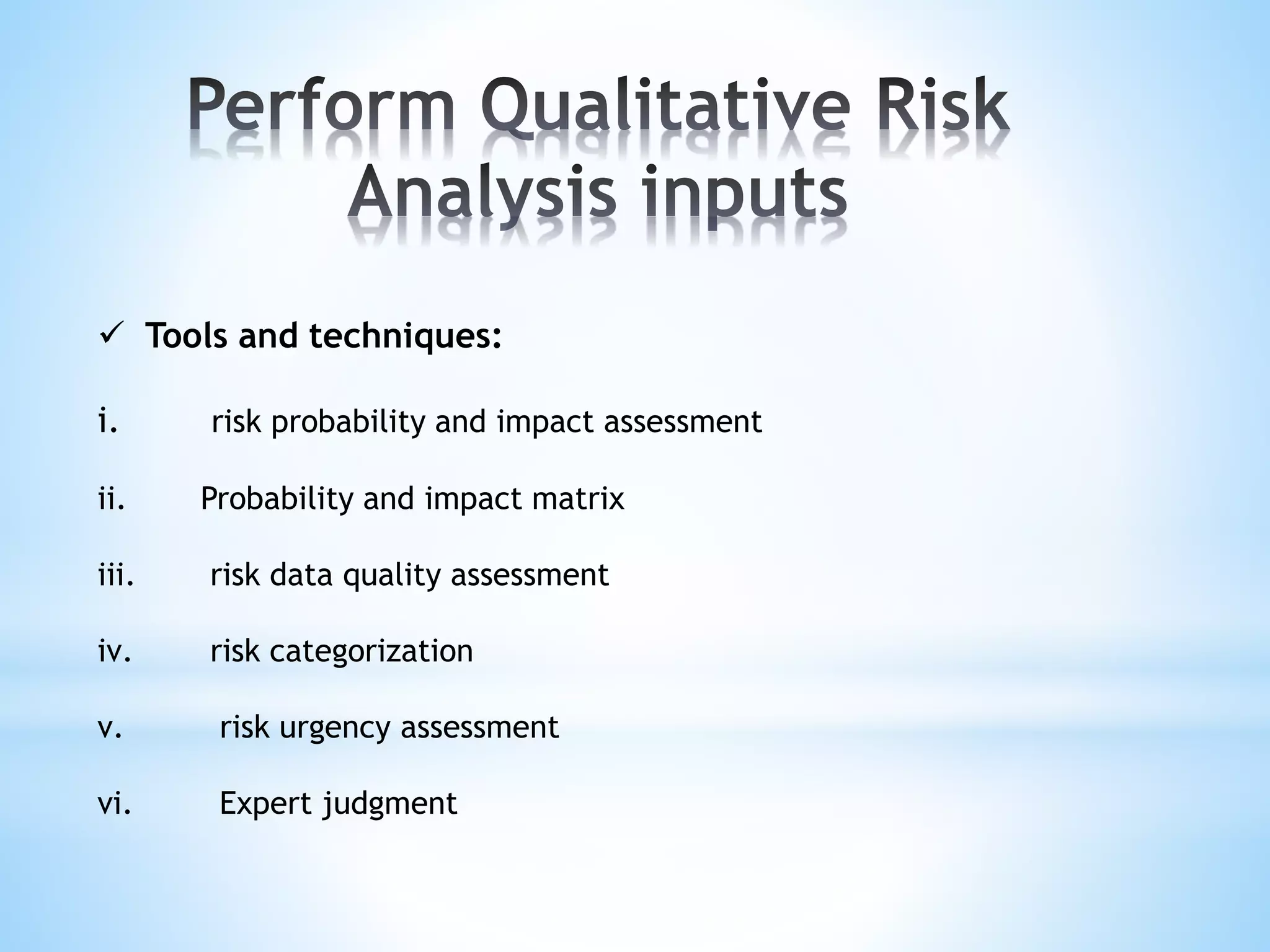  Tools and techniques:
i. risk probability and impact assessment
ii. Probability and impact matrix
iii. risk data quality assessment
iv. risk categorization
v. risk urgency assessment
vi. Expert judgment
 