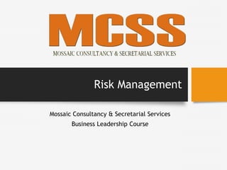 Risk Management
Mossaic Consultancy & Secretarial Services
Business Leadership Course
 