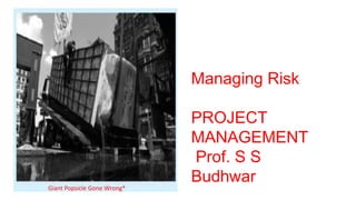 Giant Popsicle Gone Wrong*
Managing Risk
PROJECT
MANAGEMENT
Prof. S S
Budhwar
 