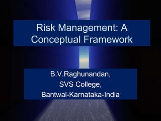 Risk Management: A Conceptual Framework B.V.Raghunandan, SVS College, Bantwal-Karnataka-India 