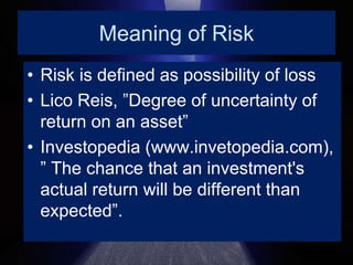 Meaning of RiskRisk is defined as possibility of lossLico Reis, ”Degree of uncertainty of return on an asset”Investopedia (www.invetopedia.com), ”The chance that an investment's actual return will be different than expected”.