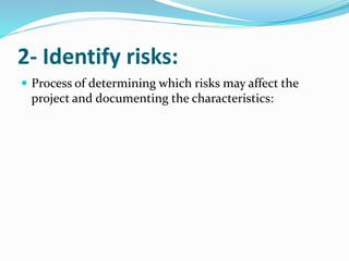 2- Identify risks:
 Process of determining which risks may affect the
project and documenting the characteristics:
 