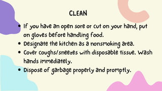 CLEAN
Ifyouhaveanopensoreorcutonyourhand,put
onglovesbeforehandlingfood.
Designatethekitchenasanonsmokingarea.
Covercoughs/sneezeswithdisposabletissue.Wash
handsimmediately.
Disposeofgarbageproperlyandpromptly.
 