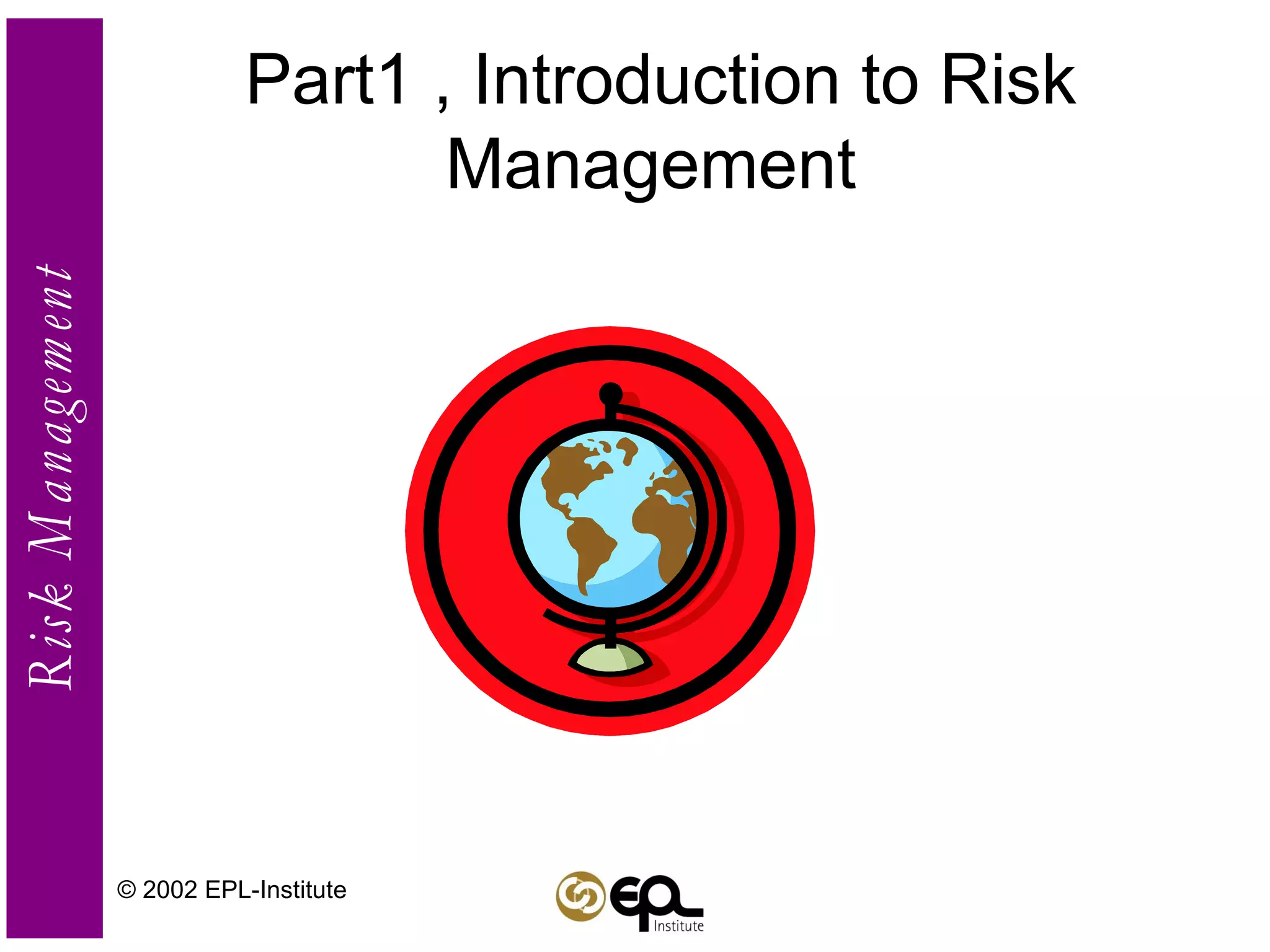 Part1 , Introduction to Risk Management  © 2002 EPL-Institute 