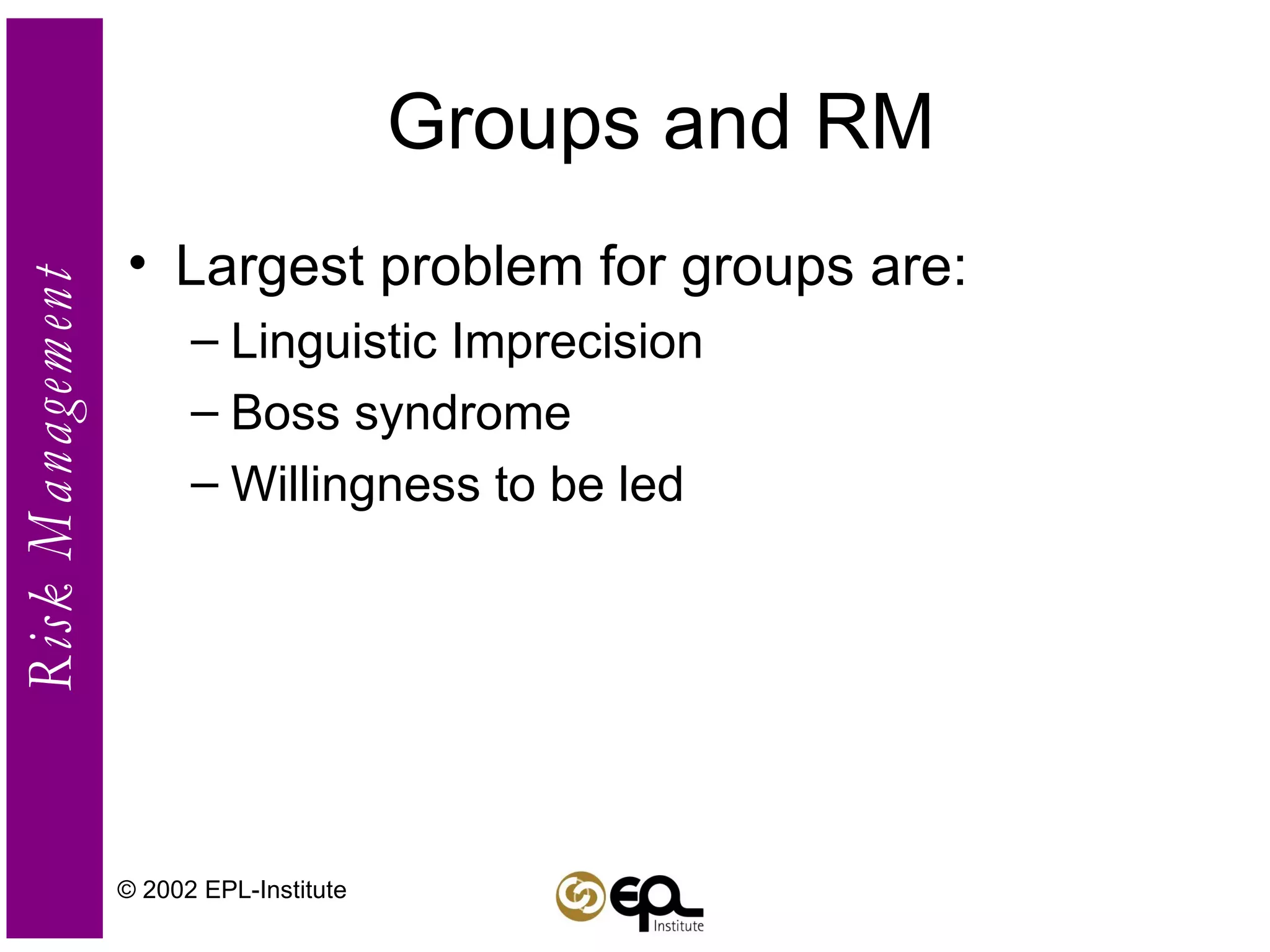Groups and RM Largest problem for groups are: Linguistic Imprecision Boss syndrome Willingness to be led © 2002 EPL-Institute 