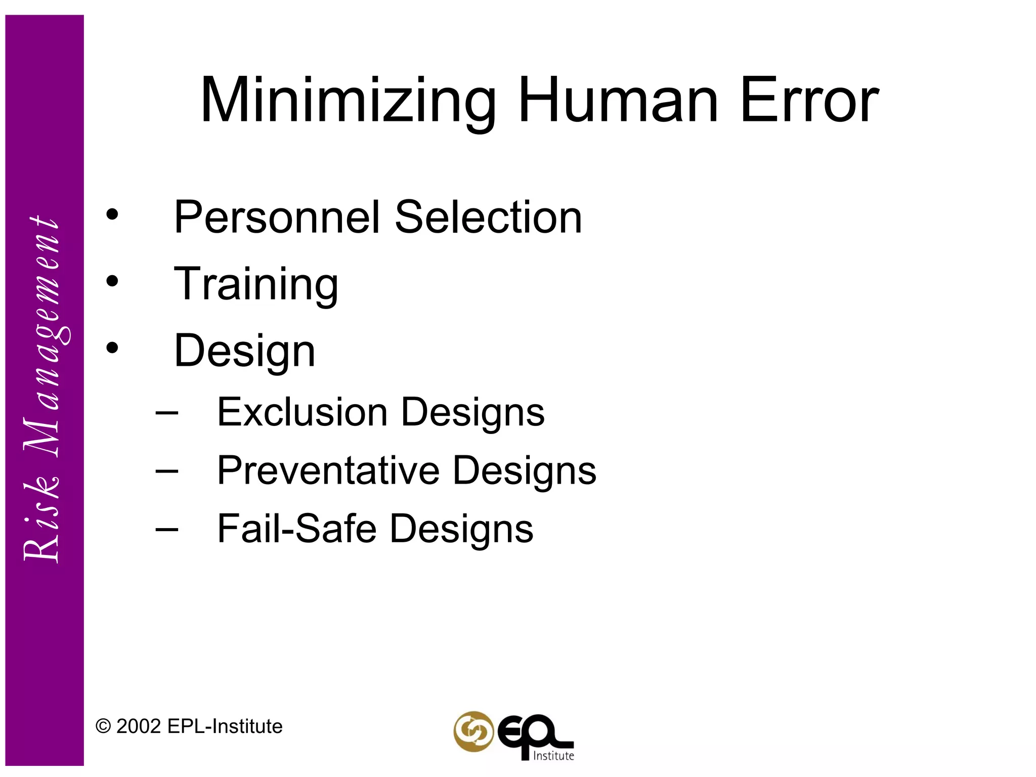 Minimizing Human Error Personnel Selection Training  Design Exclusion Designs Preventative Designs Fail-Safe Designs © 2002 EPL-Institute 