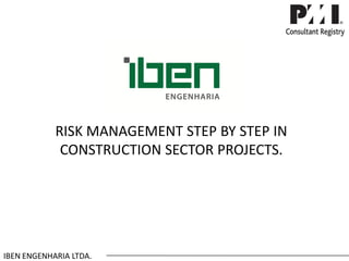 RISK MANAGEMENT STEP BY STEP IN CONSTRUCTION SECTOR PROJECTS. 
IBEN ENGENHARIA LTDA.  