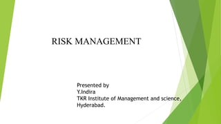 Presented by
Y.Indira
TKR Institute of Management and science,
Hyderabad.
RISK MANAGEMENT
 