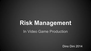 Risk Management 
In Video Game Production 
Dino Dini 2014 
 
