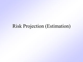 Risk Projection (Estimation)
 