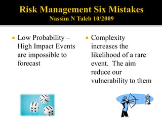  Low Probability –
High Impact Events
are impossible to
forecast
 Complexity
increases the
likelihood of a rare
event. The aim
reduce our
vulnerability to them
 