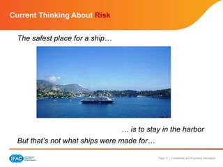 Page 11 | Confidential and Proprietary Information
Current Thinking About Risk
The safest place for a ship…
… is to stay in the harbor
But that’s not what ships were made for…
 