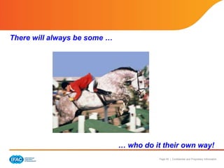 Page 45 | Confidential and Proprietary Information
There will always be some …
… who do it their own way!
 