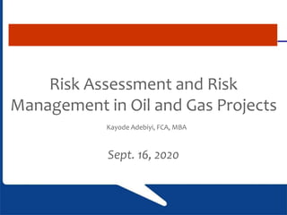 Risk Assessment and Risk
Management in Oil and Gas Projects
Kayode Adebiyi, FCA, MBA
Sept. 16, 2020
 