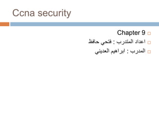 Ccna security
Chapter 9
‫المتدرب‬ ‫اعداد‬:‫حافظ‬ ‫فتحي‬
‫المدرب‬:‫ابراهيم‬‫العديني‬
 