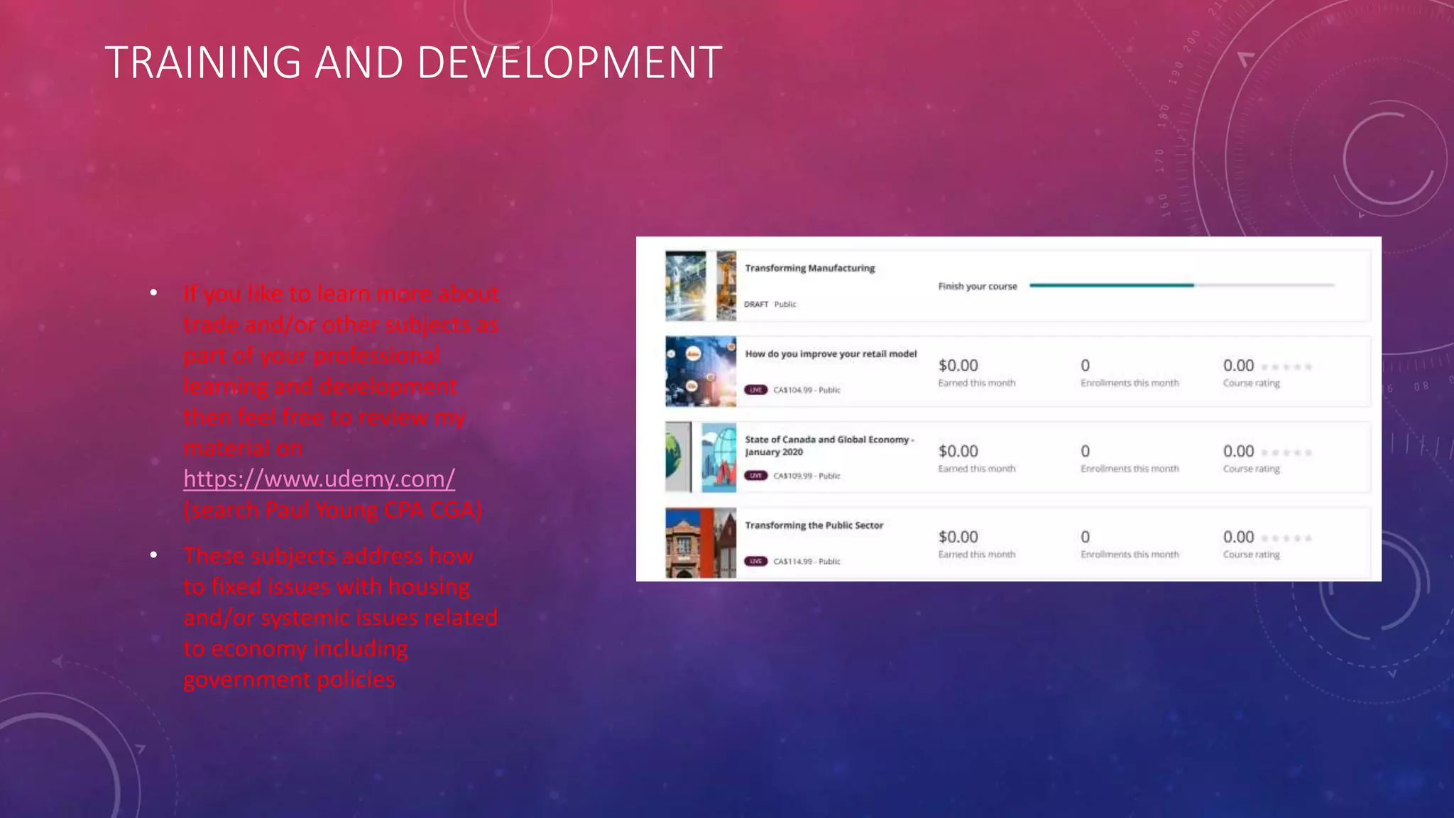TRAINING AND DEVELOPMENT
• If you like to learn more about
trade and/or other subjects as
part of your professional
learning and development
then feel free to review my
material on
https://www.udemy.com/
(search Paul Young CPA CGA)
• These subjects address how
to fixed issues with housing
and/or systemic issues related
to economy including
government policies
 