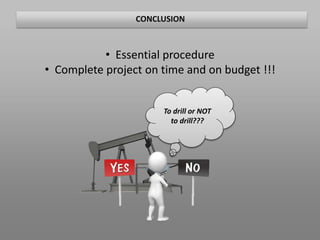 CONCLUSION
• Essential procedure
• Complete project on time and on budget !!!
To drill or NOT
to drill???
 