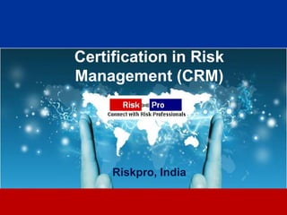 Certification in Risk
Management (CRM)




     Riskpro, India

            1
 